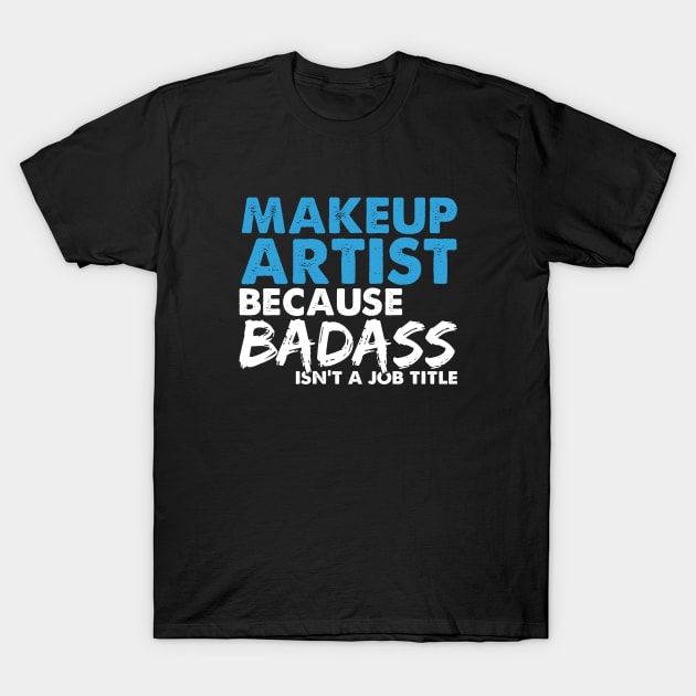 Makeup artist because badass isn't a job title. Suitable presents for him and her T-Shirt by SerenityByAlex